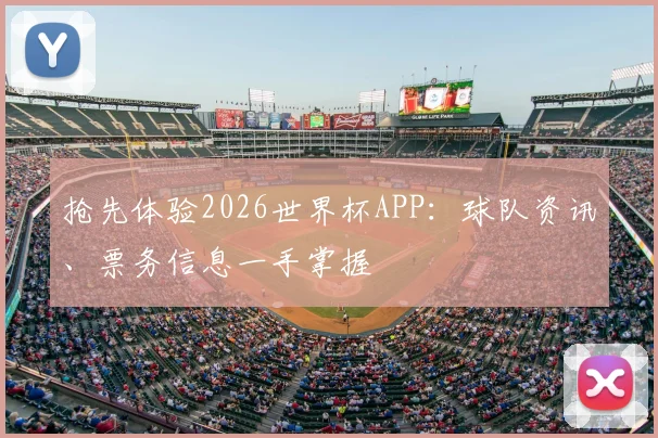 抢先体验2026世界杯APP：球队资讯、票务信息一手掌握