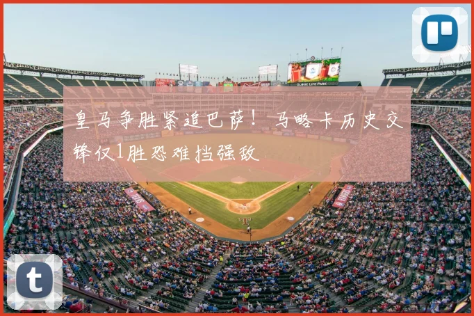 皇马争胜紧追巴萨！马略卡历史交锋仅1胜恐难挡强敌