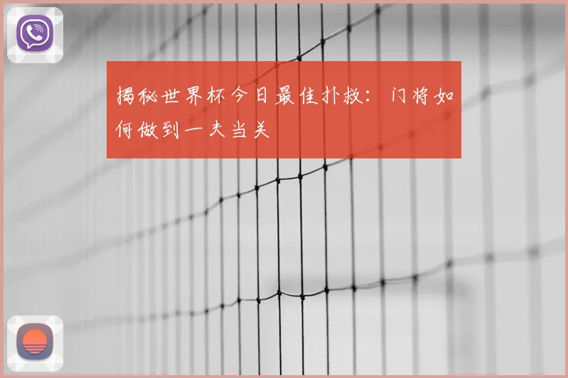 揭秘世界杯今日最佳扑救:门将如何做到一夫当关