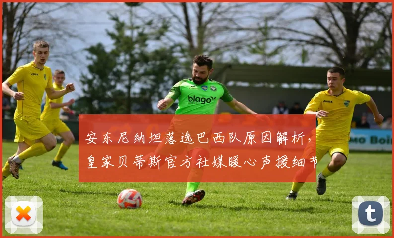 安东尼纳坦落选巴西队原因解析，皇家贝蒂斯官方社媒暖心声援细节全披露
