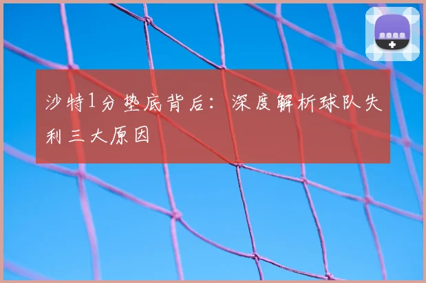 沙特1分垫底背后：深度解析球队失利三大原因