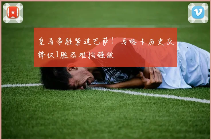 皇马争胜紧追巴萨!马略卡历史交锋仅1胜恐难挡强敌