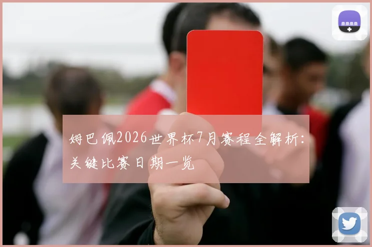 姆巴佩2026世界杯7月赛程全解析：关键比赛日期一览